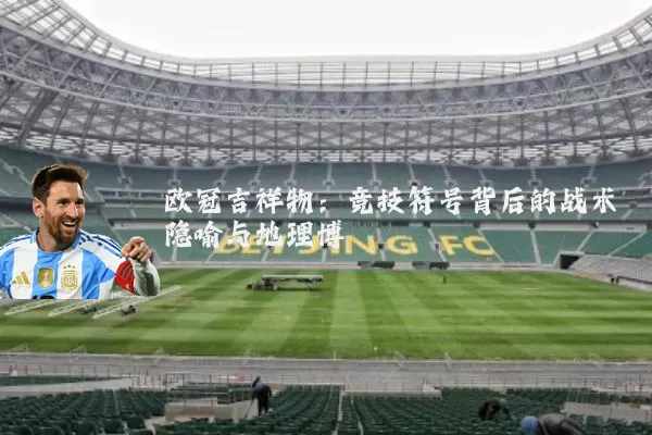 欧冠吉祥物：竞技符号背后的战术隐喻与地理博弈