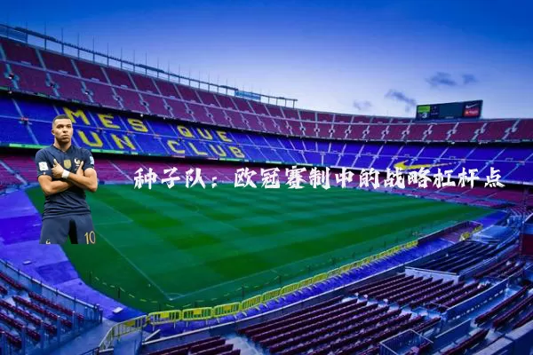 种子队：欧冠赛制中的战略杠杆点