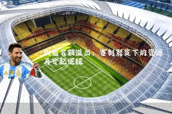 欧冠名额溢出:赛制裂变下的资源再分配逻辑