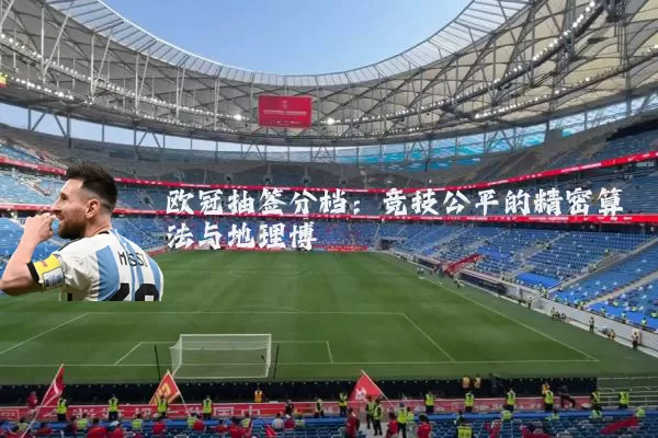 欧冠抽签分档：竞技公平的精密算法与地理博弈