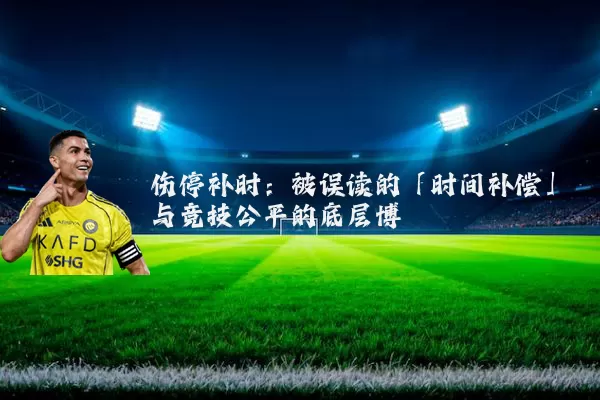伤停补时：被误读的「时间补偿」与竞技公平的底层博弈