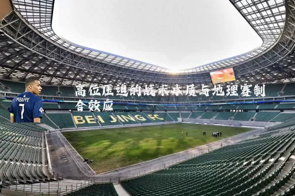 高位压迫的战术本质与地理赛制耦合效应