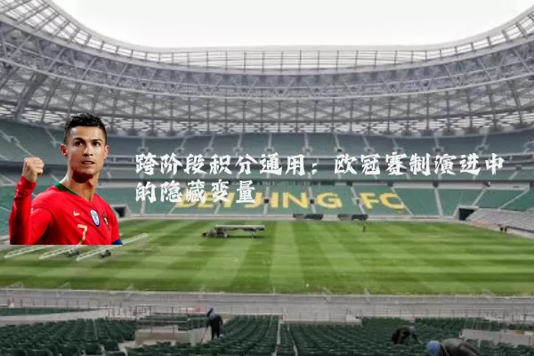 跨阶段积分通用:欧冠赛制演进中的隐藏变量