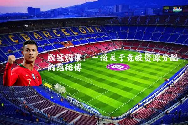 欧冠购票：一场关于竞技资源分配的隐秘博弈