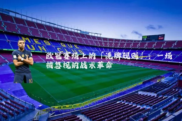 欧冠赛场上的「洗牌规则」：一场被忽视的战术革命
