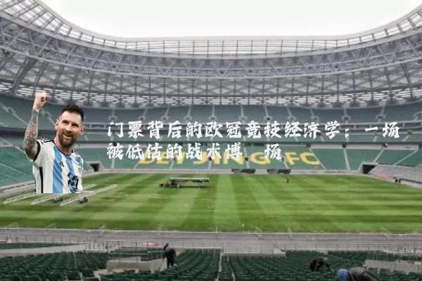 门票背后的欧冠竞技经济学：一场被低估的战术博弈场