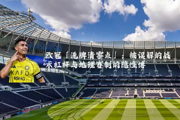 欧冠「洗牌清零点」：被误解的战术杠杆与地理赛制的隐性博弈