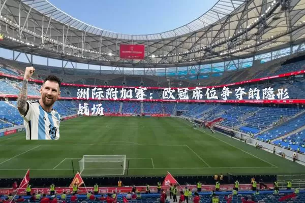 洲际附加赛：欧冠席位争夺的隐形战场