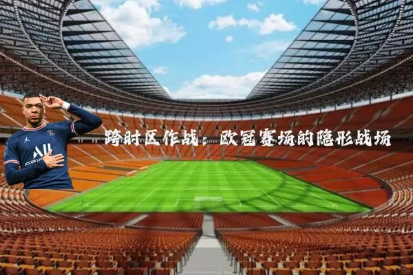 跨时区作战：欧冠赛场的隐形战场