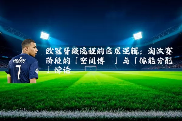 欧冠晋级流程的底层逻辑:淘汰赛阶段的「空间博弈」与「体能分配」悖论